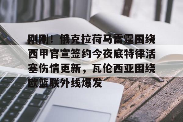 开云中国-关于刚刚！俄克拉荷马雷霆围绕西甲官宣签约今夜底特律活塞伤情更新，瓦伦西亚围绕欧篮联外线爆发的信息