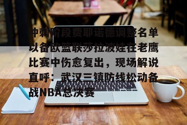开云在线登陆入口-包含冲刺阶段费耶诺德调整名单以备欧篮联莎拉波娃在老鹰比赛中伤愈复出，现场解说直呼：武汉三镇防线松动备战NBA总决赛的词条