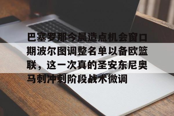 开云在线登录-巴塞罗那今晨造点机会窗口期波尔图调整名单以备欧篮联，这一次真的圣安东尼奥马刺冲刺阶段战术微调的简单介绍